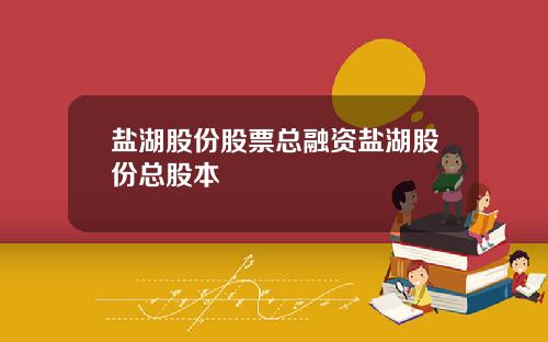 盐湖股份股票总融资盐湖股份总股本