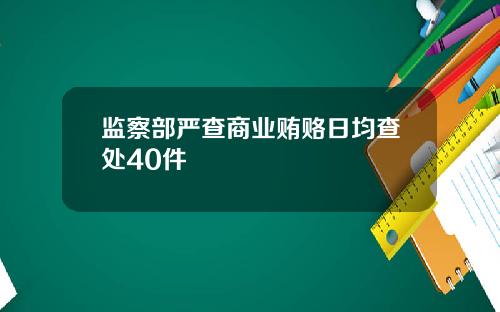 监察部严查商业贿赂日均查处40件