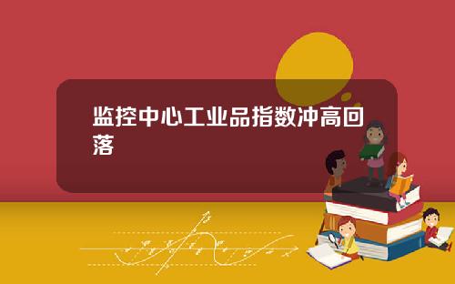 监控中心工业品指数冲高回落