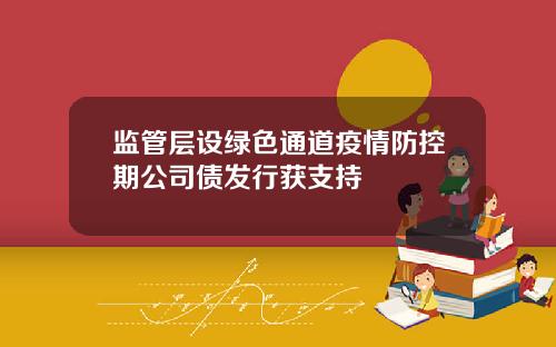 监管层设绿色通道疫情防控期公司债发行获支持