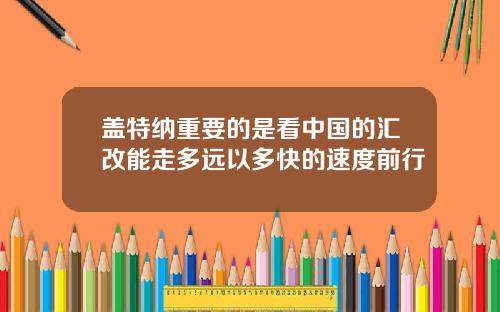 盖特纳重要的是看中国的汇改能走多远以多快的速度前行
