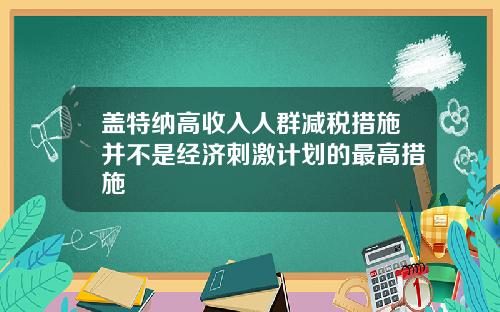 盖特纳高收入人群减税措施并不是经济刺激计划的最高措施