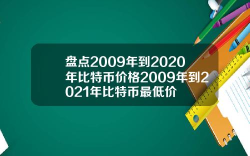 盘点2009年到2020年比特币价格2009年到2021年比特币最低价
