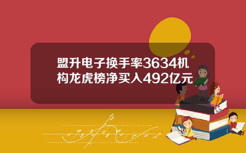 盟升电子换手率3634机构龙虎榜净买入492亿元