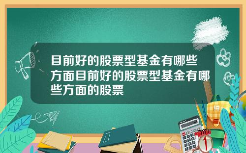 目前好的股票型基金有哪些方面目前好的股票型基金有哪些方面的股票