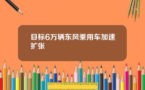 目标6万辆东风乘用车加速扩张