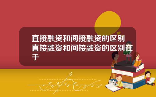 直接融资和间接融资的区别直接融资和间接融资的区别在于
