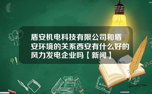 盾安机电科技有限公司和盾安环境的关系西安有什么好的风力发电企业吗【新闻】