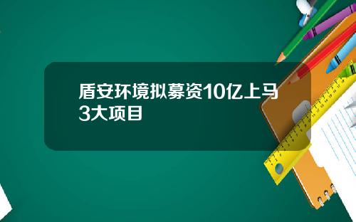盾安环境拟募资10亿上马3大项目