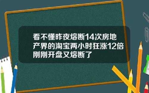 看不懂昨夜熔断14次房地产界的淘宝两小时狂涨12倍刚刚开盘又熔断了