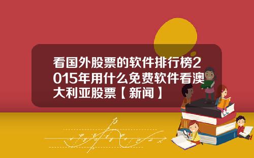 看国外股票的软件排行榜2015年用什么免费软件看澳大利亚股票【新闻】