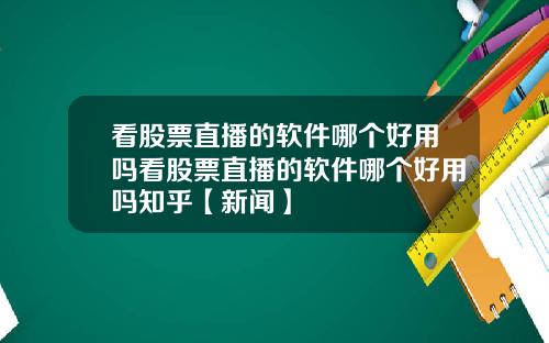 看股票直播的软件哪个好用吗看股票直播的软件哪个好用吗知乎【新闻】