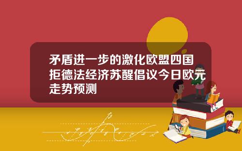 矛盾进一步的激化欧盟四国拒德法经济苏醒倡议今日欧元走势预测