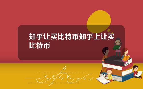 知乎让买比特币知乎上让买比特币