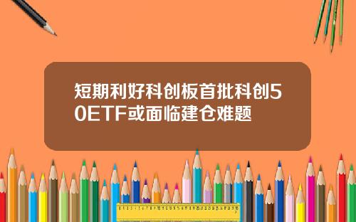 短期利好科创板首批科创50ETF或面临建仓难题