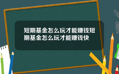 短期基金怎么玩才能赚钱短期基金怎么玩才能赚钱快