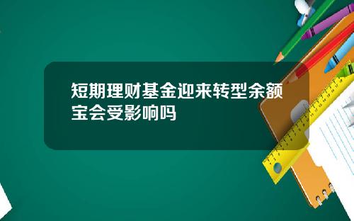 短期理财基金迎来转型余额宝会受影响吗