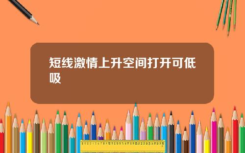 短线激情上升空间打开可低吸