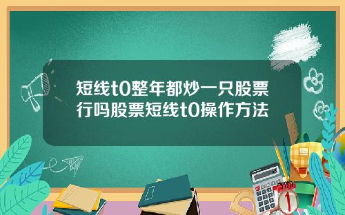 短线t0整年都炒一只股票行吗股票短线t0操作方法