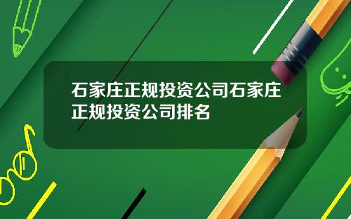 石家庄正规投资公司石家庄正规投资公司排名