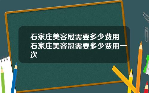 石家庄美容冠需要多少费用石家庄美容冠需要多少费用一次
