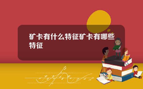 矿卡有什么特征矿卡有哪些特征