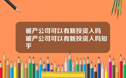 破产公司可以有新投资人吗破产公司可以有新投资人吗知乎
