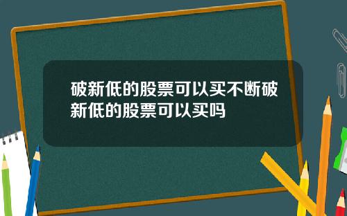 破新低的股票可以买不断破新低的股票可以买吗