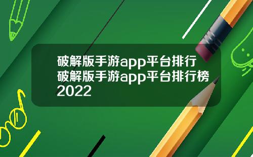 破解版手游app平台排行破解版手游app平台排行榜2022