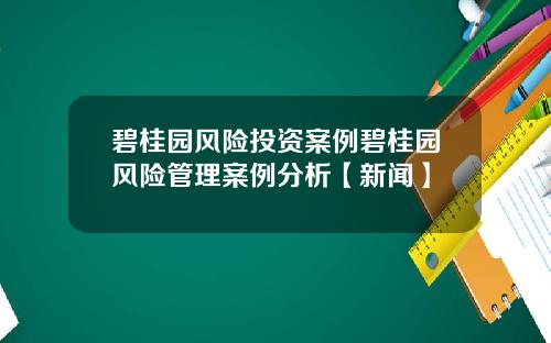 碧桂园风险投资案例碧桂园风险管理案例分析【新闻】