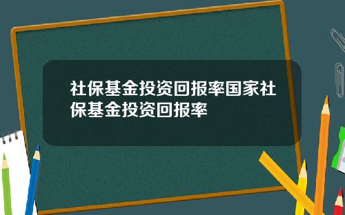 社保基金投资回报率国家社保基金投资回报率