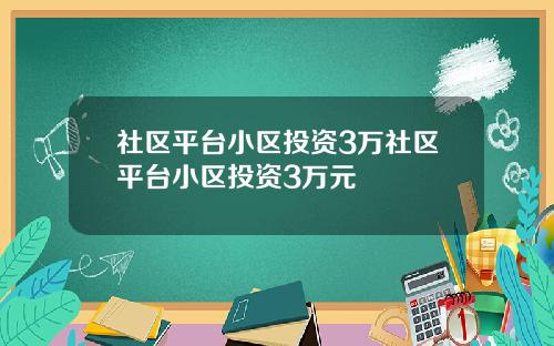 社区平台小区投资3万社区平台小区投资3万元