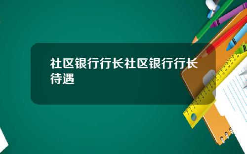 社区银行行长社区银行行长待遇