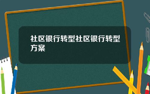 社区银行转型社区银行转型方案