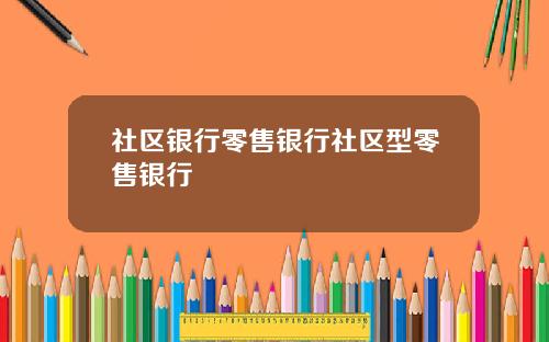 社区银行零售银行社区型零售银行