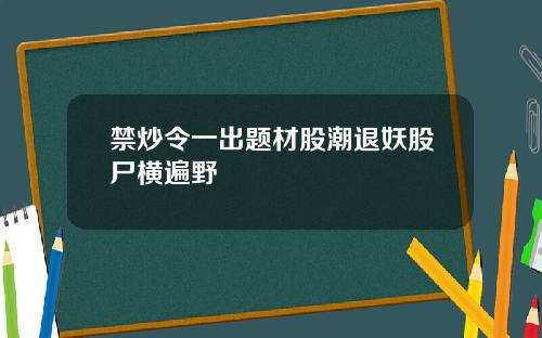 禁炒令一出题材股潮退妖股尸横遍野