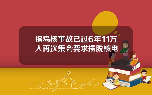 福岛核事故已过6年11万人再次集会要求摆脱核电