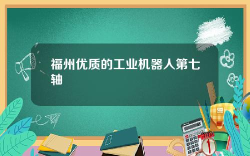 福州优质的工业机器人第七轴