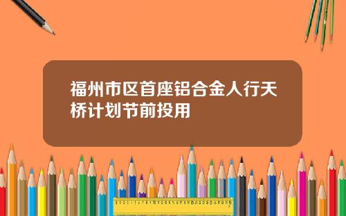 福州市区首座铝合金人行天桥计划节前投用