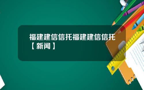 福建建信信托福建建信信托【新闻】