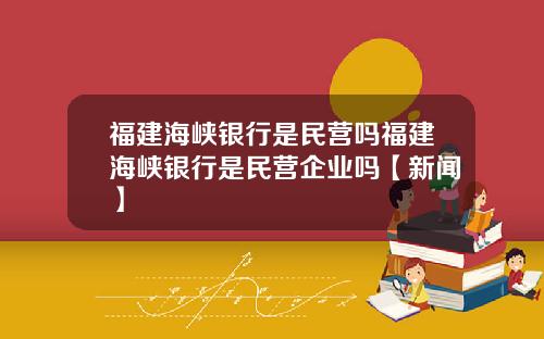 福建海峡银行是民营吗福建海峡银行是民营企业吗【新闻】