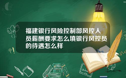 福建银行风险控制部风控人员薪酬要求怎么填银行风控员的待遇怎么样