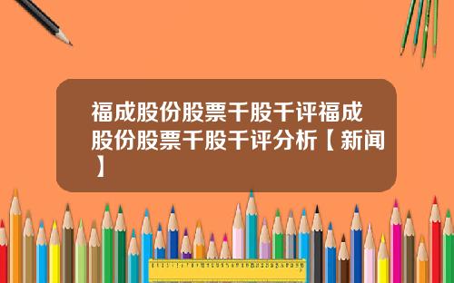 福成股份股票千股千评福成股份股票千股千评分析【新闻】