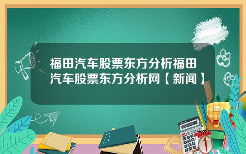 福田汽车股票东方分析福田汽车股票东方分析网【新闻】