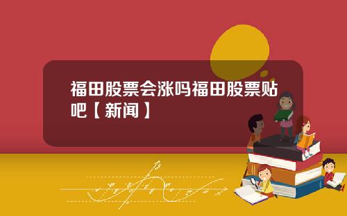 福田股票会涨吗福田股票贴吧【新闻】
