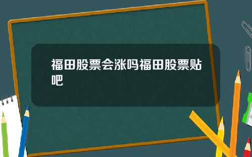 福田股票会涨吗福田股票贴吧