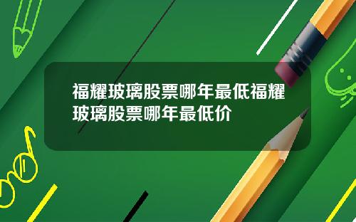 福耀玻璃股票哪年最低福耀玻璃股票哪年最低价