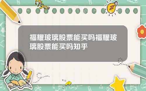 福耀玻璃股票能买吗福耀玻璃股票能买吗知乎