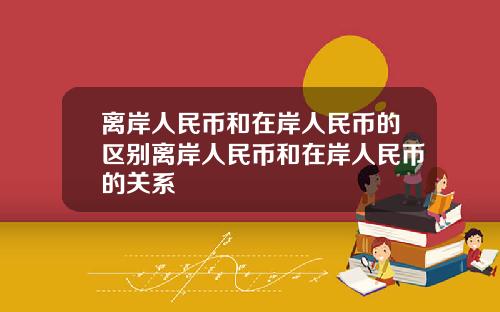 离岸人民币和在岸人民币的区别离岸人民币和在岸人民币的关系