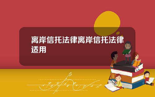 离岸信托法律离岸信托法律适用